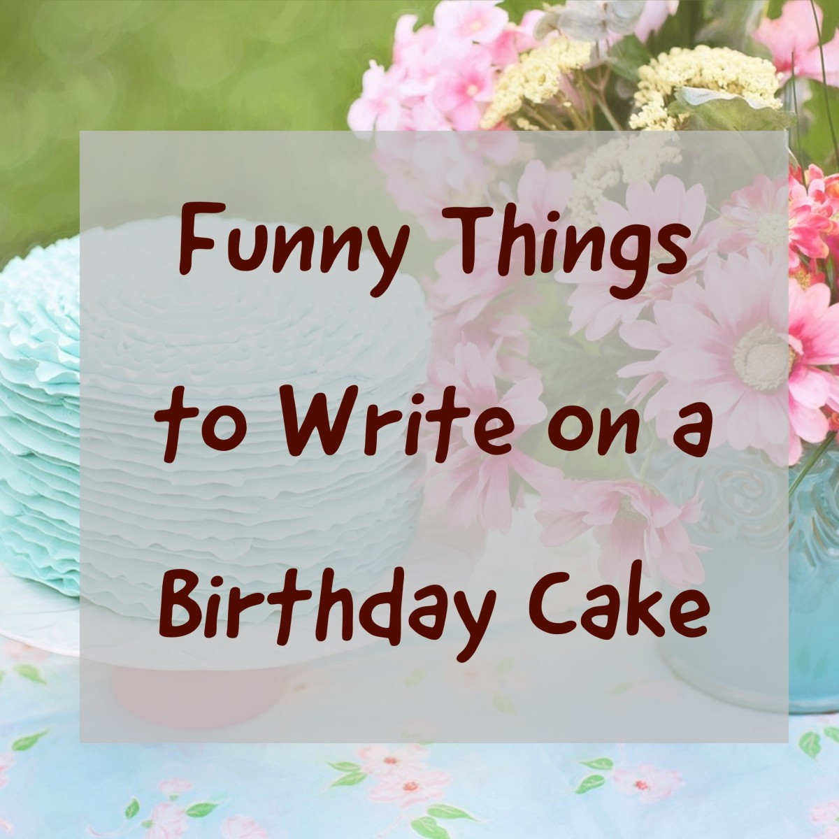 Birthday Cake Sayings
 Over 100 Funny Things to Write on a Birthday Cake