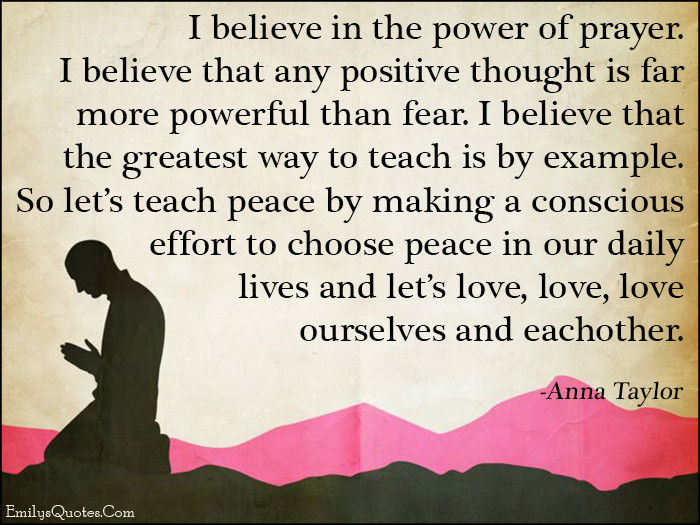 Positive Prayer Quotes
 I believe in the power of prayer I believe that any