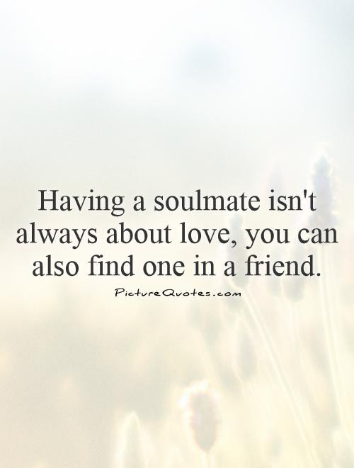 Soulmate Friendship Quotes
 Having a soulmate isn t always about love you can also