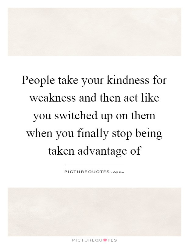 Taking Advantage Of Kindness Quotes
 Taken Advantage Quotes & Sayings