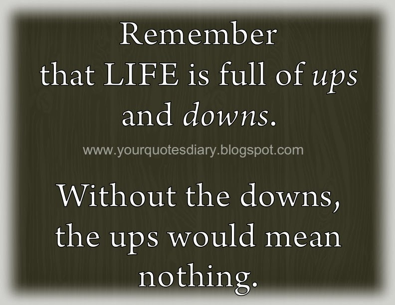 Ups And Downs In Life Quotes
 Life Is Full Ups And Downs