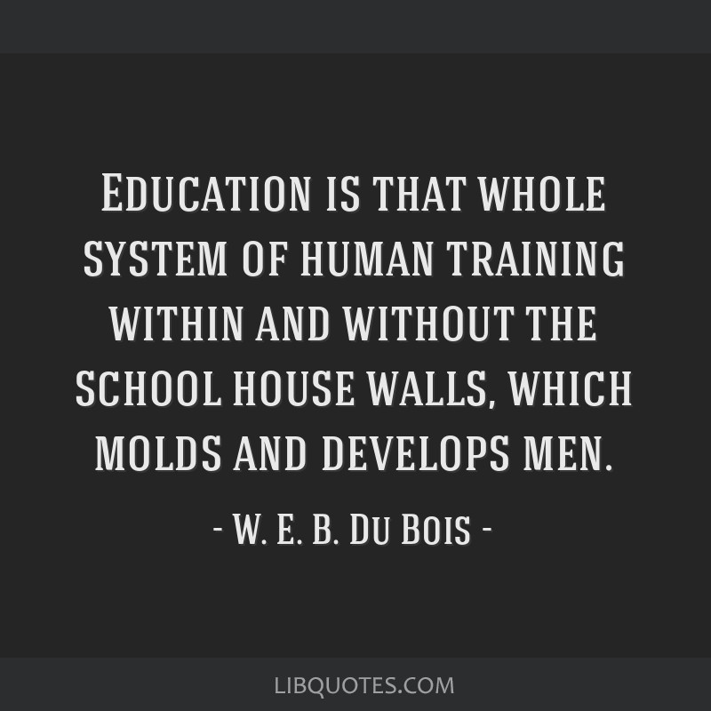 Web Dubois Education Quotes
 Education is that whole system of human training within