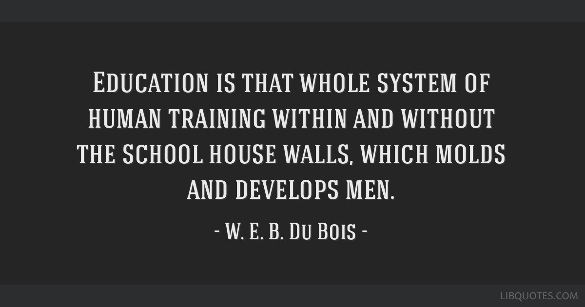 Web Dubois Education Quotes
 Education is that whole system of human training within