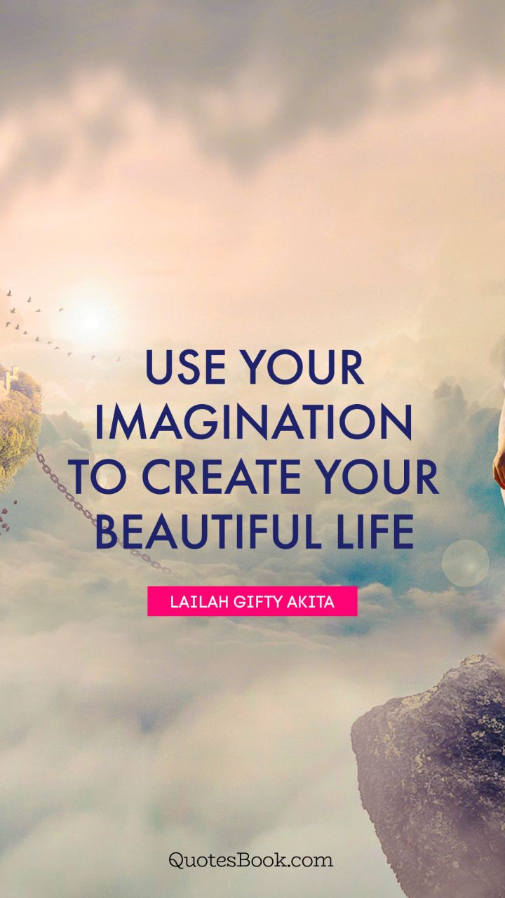 Beautiful Quotes About Life
 Use your imagination to create your beautiful life
