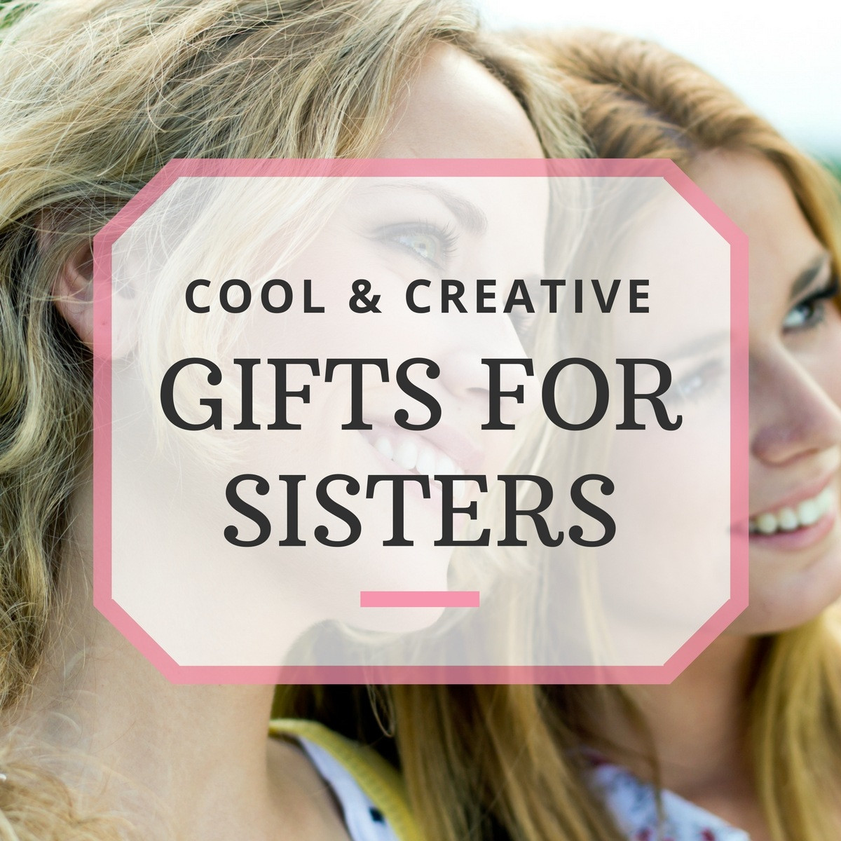 Best Gift Ideas For Sister
 10 Great Gift Ideas for Sisters Sentimental Practical