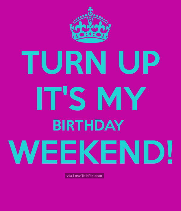 Birthday Weekend Quotes
 Turn Up It Is My Birthday Weekend s and