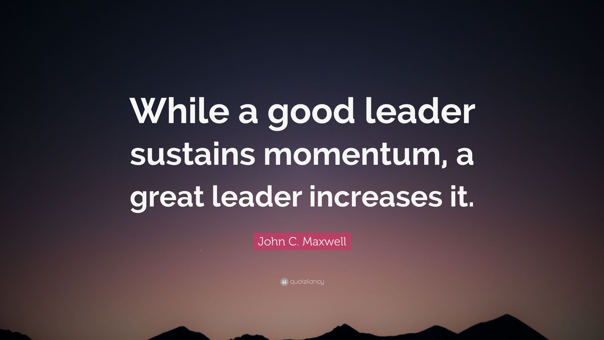 Effective Leadership Quotes
 John C Maxwell Quote “While a good leader sustains