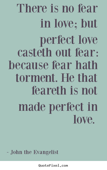 Fear Of Love Quotes
 There is no fear in love but perfect love John The