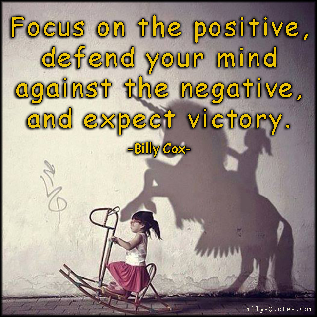 Focusing On The Positive Quotes
 Focus on the positive defend your mind against the