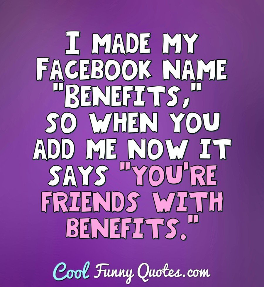Friendship Quotes For Facebook
 I made my name "Benefits " so when you add me now