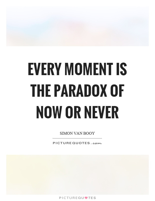 Funny Paradox Quotes
 Every moment is the paradox of now or never