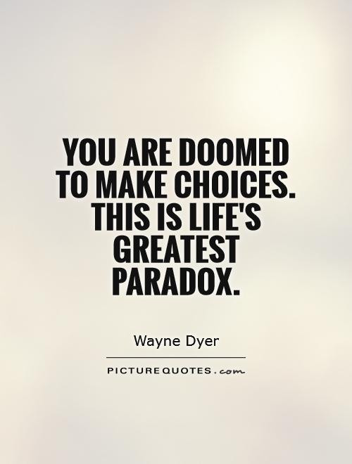 Funny Paradox Quotes
 You are doomed to make choices This is life s greatest