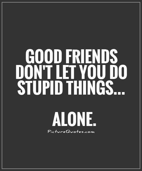 Good Friend Quotes Funny
 Good friends don t let you do stupid things alone
