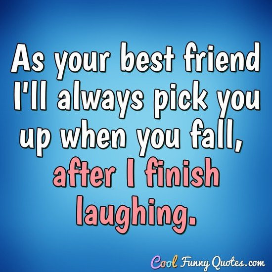Good Friend Quotes Funny
 As your best friend I ll always pick you up when you fall