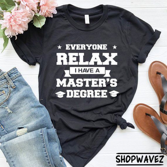 Graduation Gift Ideas For Him Master'S Degree
 Everyone Relax I Have A Master s Degree Graduation Shirt