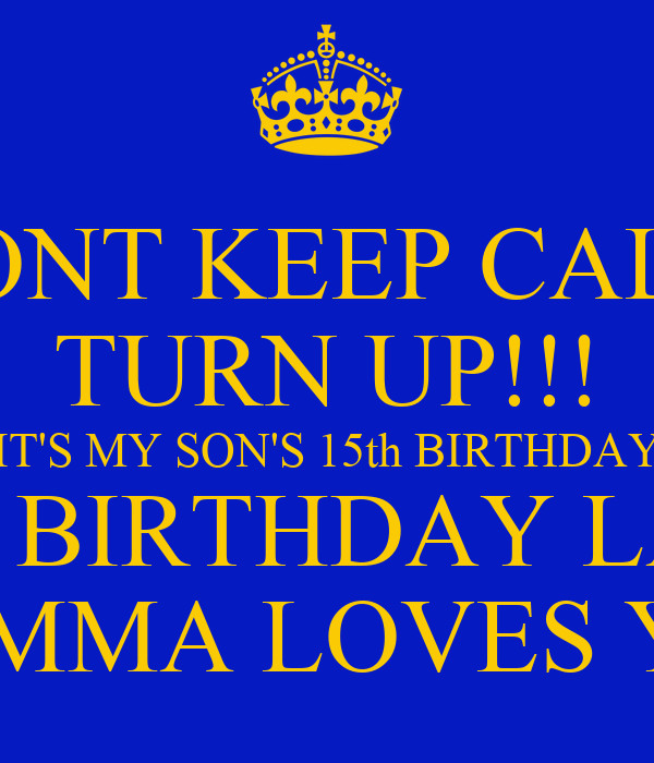 Happy 15th Birthday Quotes
 DONT KEEP CALM TURN UP IT S MY SON S 15th BIRTHDAY