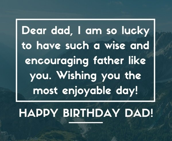 Happy Birthday Dad Quote
 200 Wonderful Happy Birthday Dad Quotes & Wishes Unique