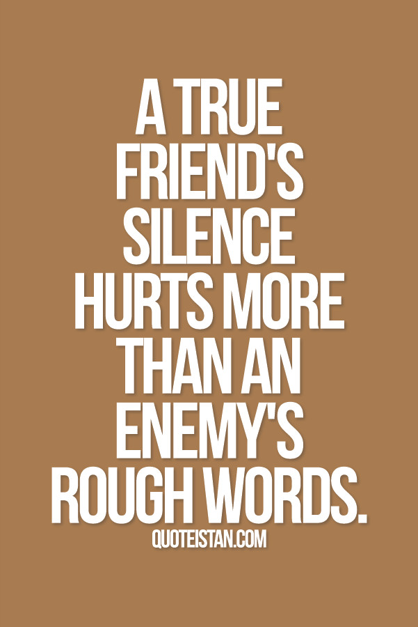 Hurting Quotes About Friendship
 A true friend s silence hurts more than an enemy s rough