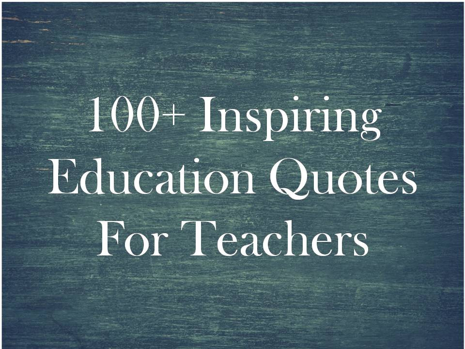 Inspirational Education Quotes For Teachers
 100 Inspiring Education Quotes For Teachers