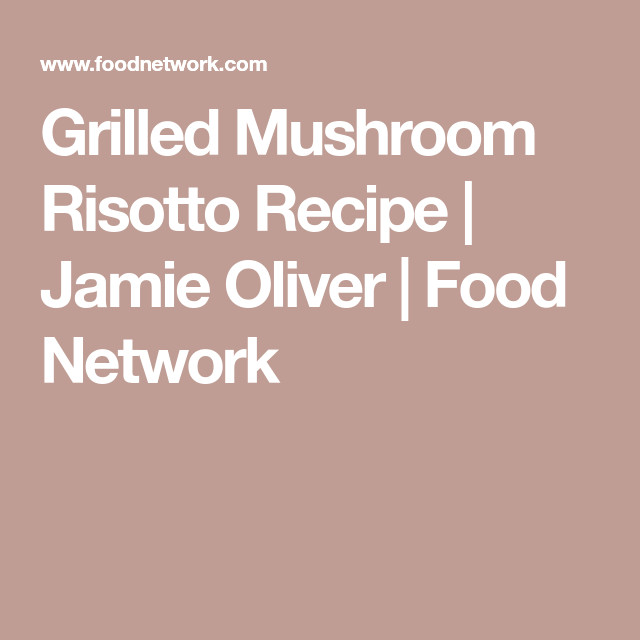 Jamie Oliver Mushroom Risotto
 Grilled Mushroom Risotto Recipe