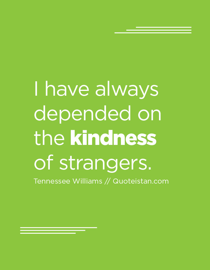 Kindness Of Strangers Quotes
 I have always depended on the kindness of strangers