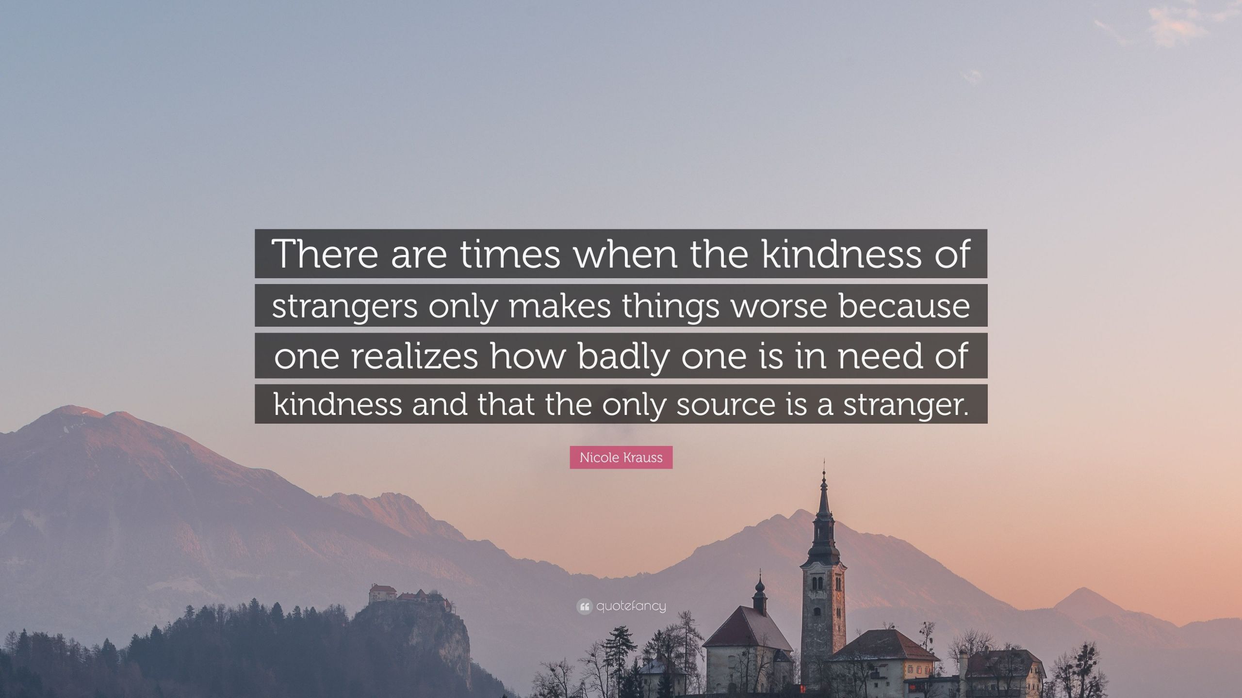 Kindness Of Strangers Quotes
 Nicole Krauss Quote “There are times when the kindness of