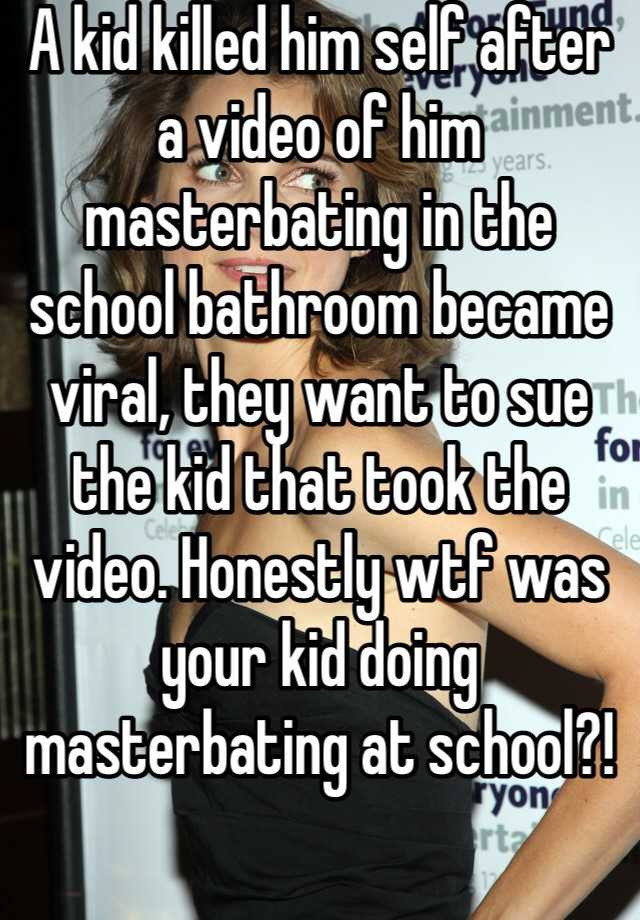 Masterbating In Bathroom
 A kid killed him self after a video of him masterbating in