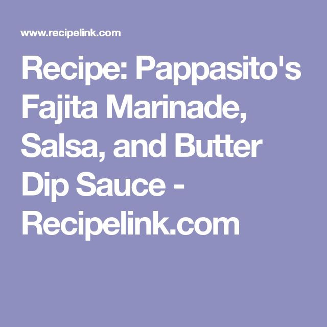 Pappasitos Salsa Recipe
 Recipe Pappasito s Fajita Marinade Salsa and Butter Dip