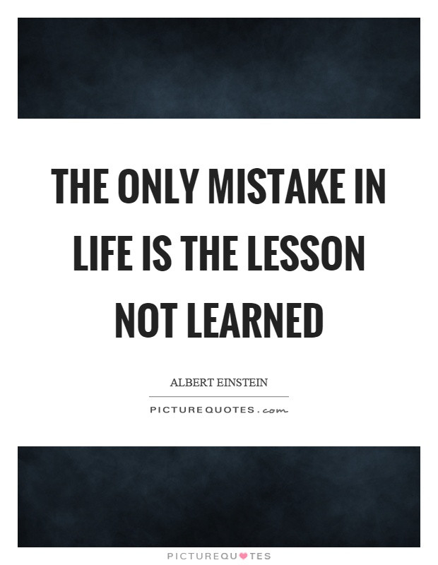 Quotes About Life Lessons And Mistakes
 The only mistake in life is the lesson not learned