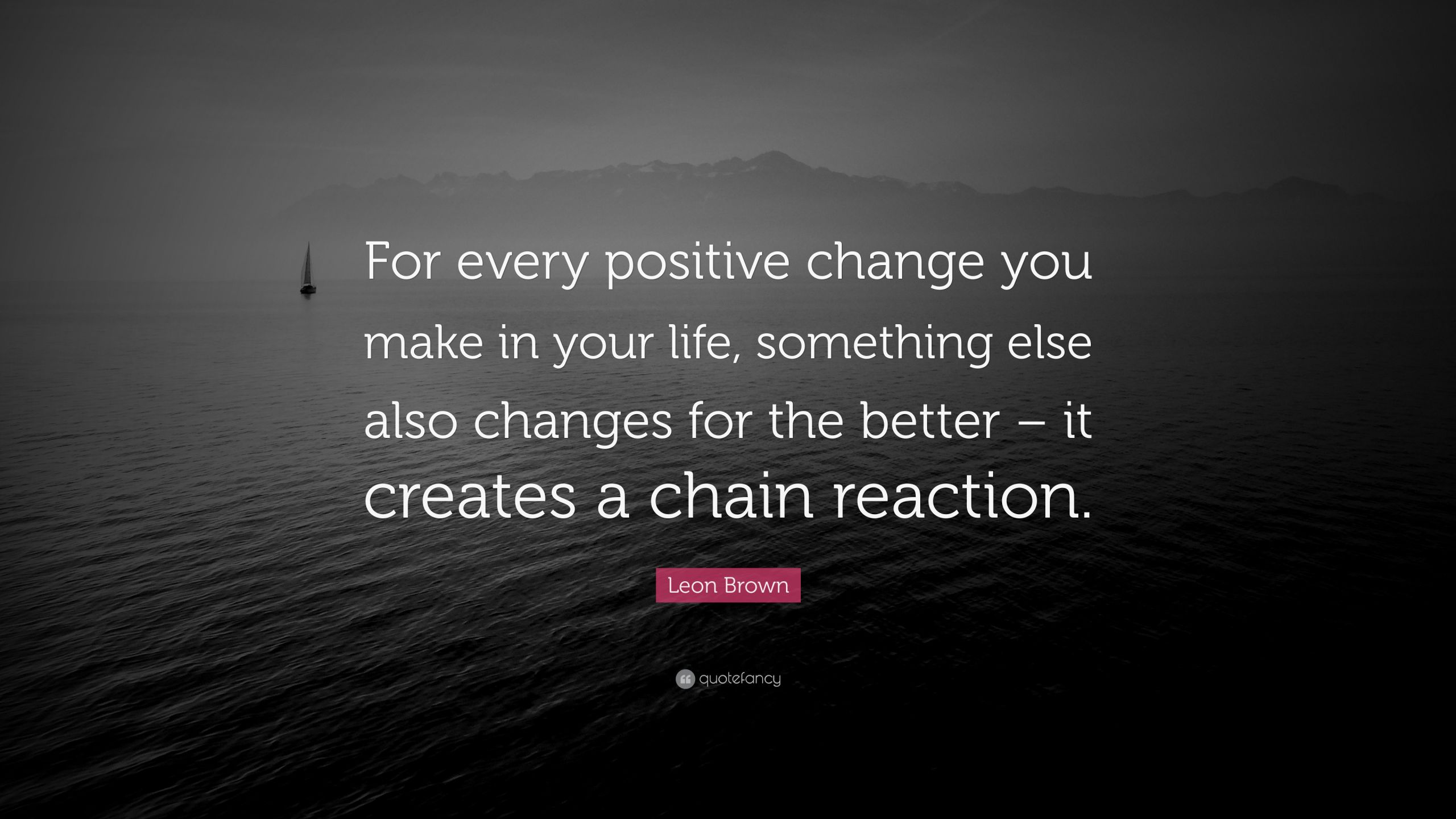 Quotes About Positive Changes
 Leon Brown Quote “For every positive change you make in