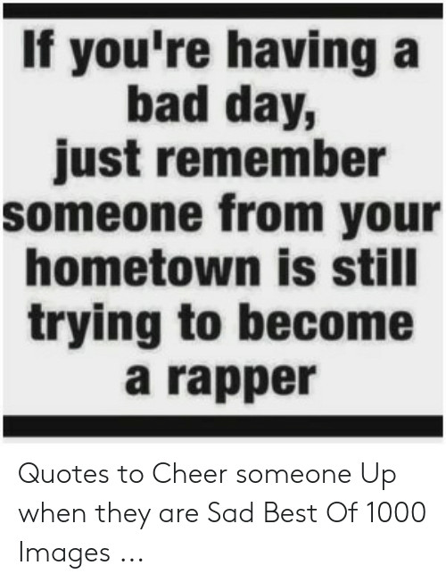 Quotes To Cheer Someone Up When They Are Sad
 Quotes To Cheer Someone Up When They Are Sad