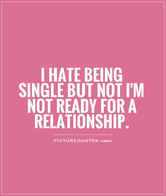 Ready For A Relationship Quotes
 I Hate Being Single Quotes QuotesGram