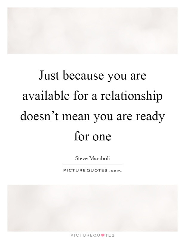 Ready For A Relationship Quotes
 Just because you are available for a relationship doesn t