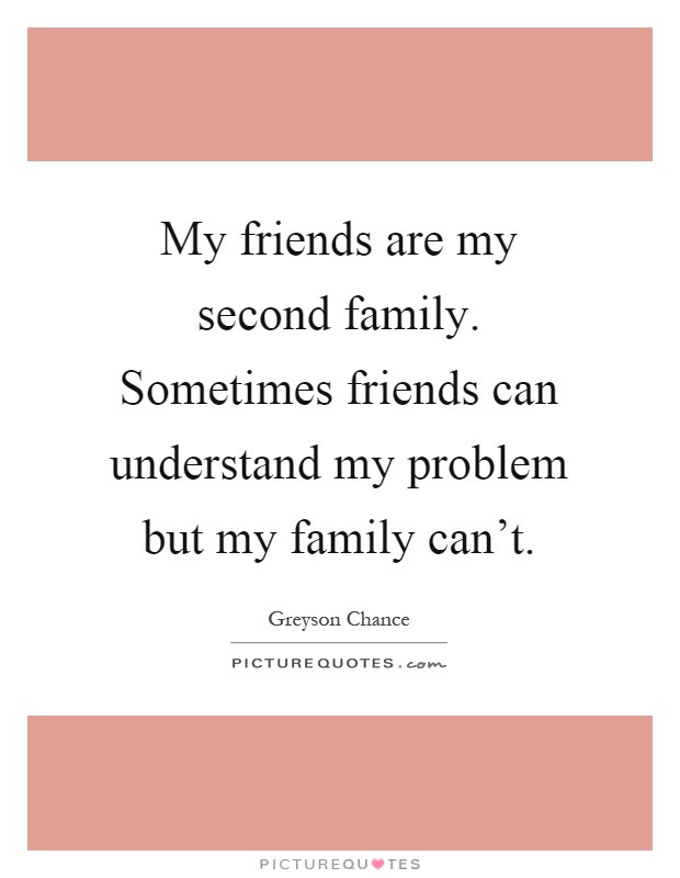 Second Family Quotes
 My friends are my second family Sometimes friends can