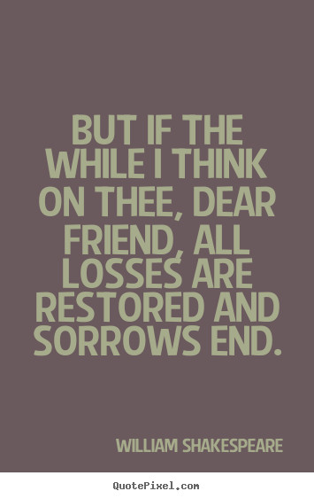 Shakespeare Quotes Friendship
 But if the while i think on thee dear friend all losses