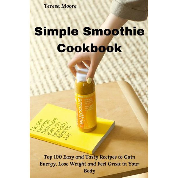 Simple Green Smoothies: 100+ Tasty Recipes To Lose Weight, Gain Energy, And Feel Great In Your Body
 Simple Smoothie Cookbook Top 100 Easy and Tasty Recipes