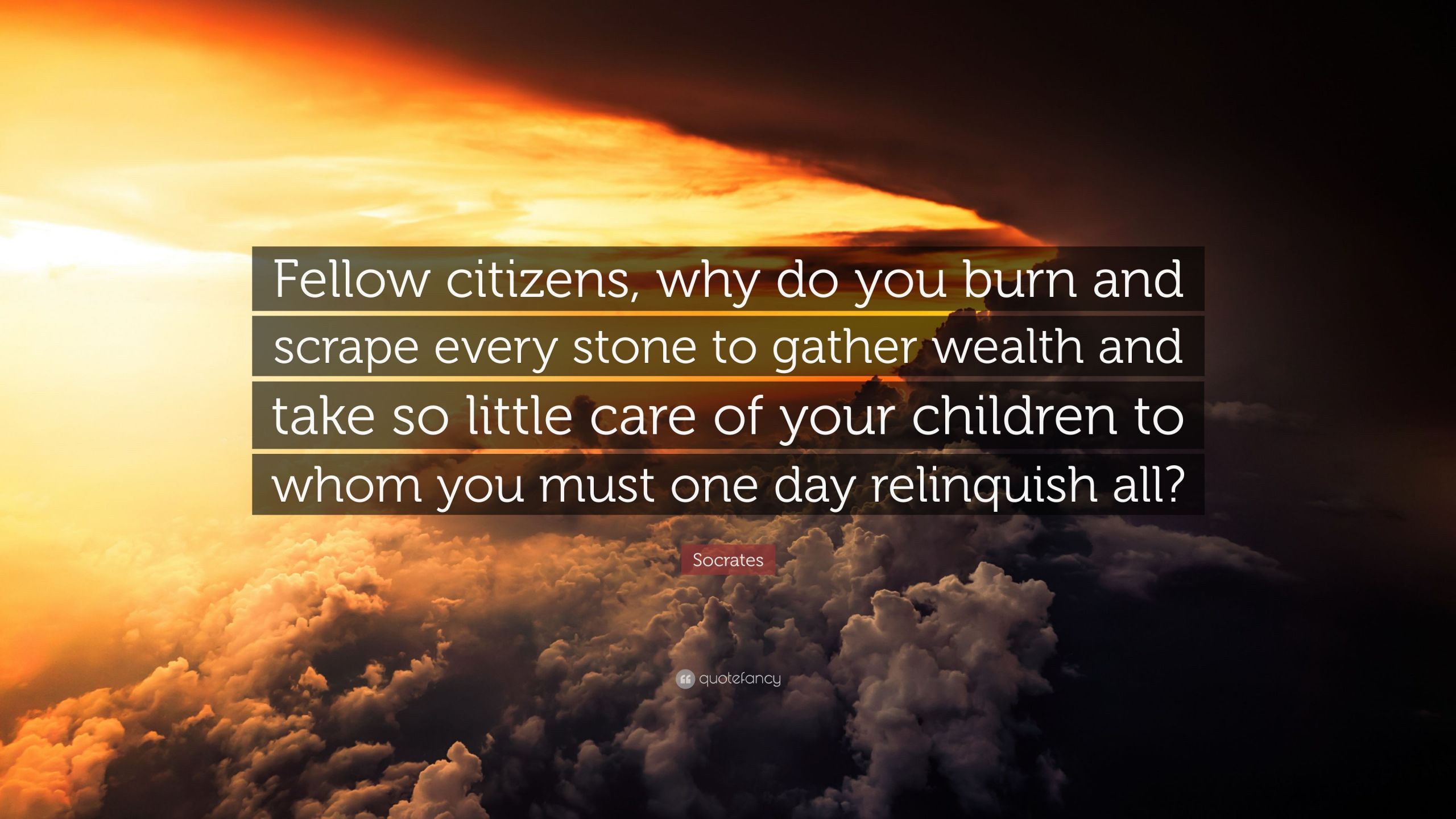 Socrates Children Quote
 Socrates Quote “Fellow citizens why do you burn and