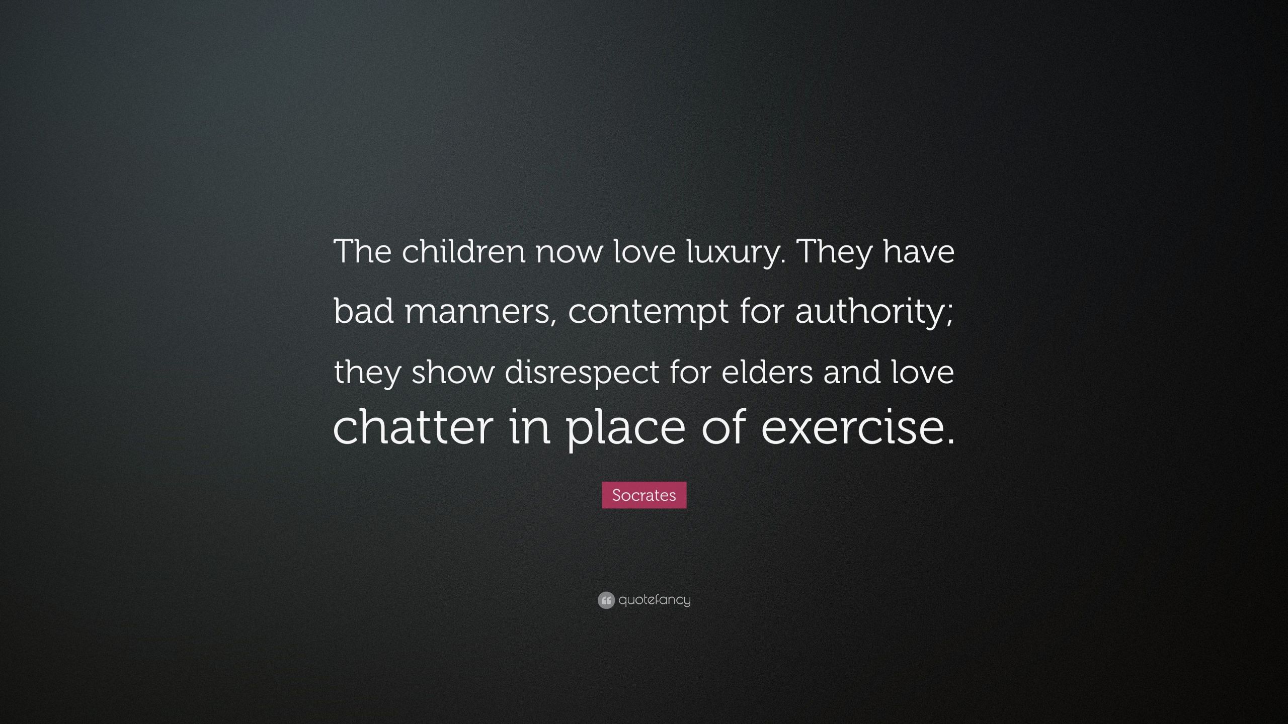 Socrates Children Quote
 Socrates Quote “The children now love luxury They have