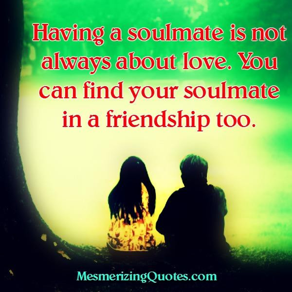 Soulmate Friendship Quotes
 You can find your soulmate in a friendship Mesmerizing