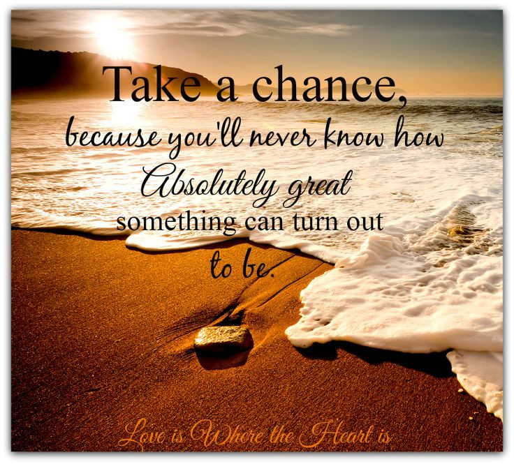 Taking A Chance On Love Quotes
 Take a chance because you ll never know how absolutely