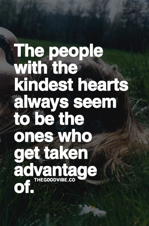 Taking Advantage Of Kindness Quotes
 The people with the kindest hearts always seem to be the