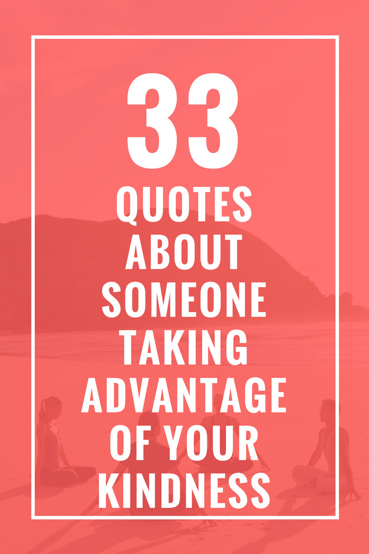 Taking Advantage Of Kindness Quotes
 33 Quotes About Someone Taking Advantage of Your Kindness