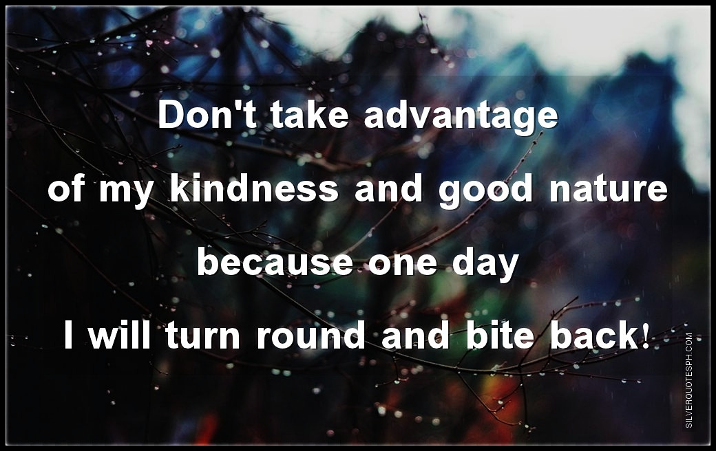 Taking Advantage Of Kindness Quotes
 Don t Take Advantage My Kindness And Good Nature