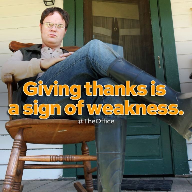 The Office Thanksgiving Quotes
 Giving thanks is a sign of weakness Dwight shrute the