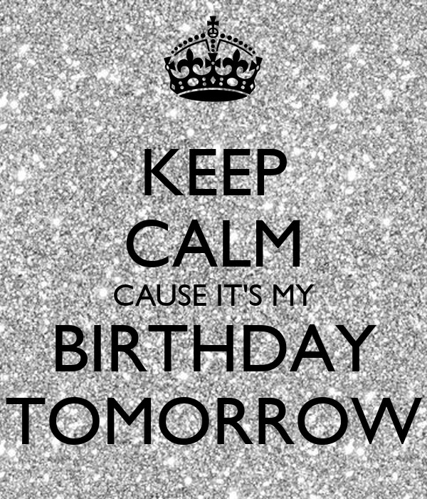 Tomorrow Is My Birthday Quote
 KEEP CALM CAUSE IT S MY BIRTHDAY TOMORROW Poster