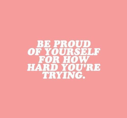 Trying To Be Positive Quotes
 be proud of yourself for how hard your trying