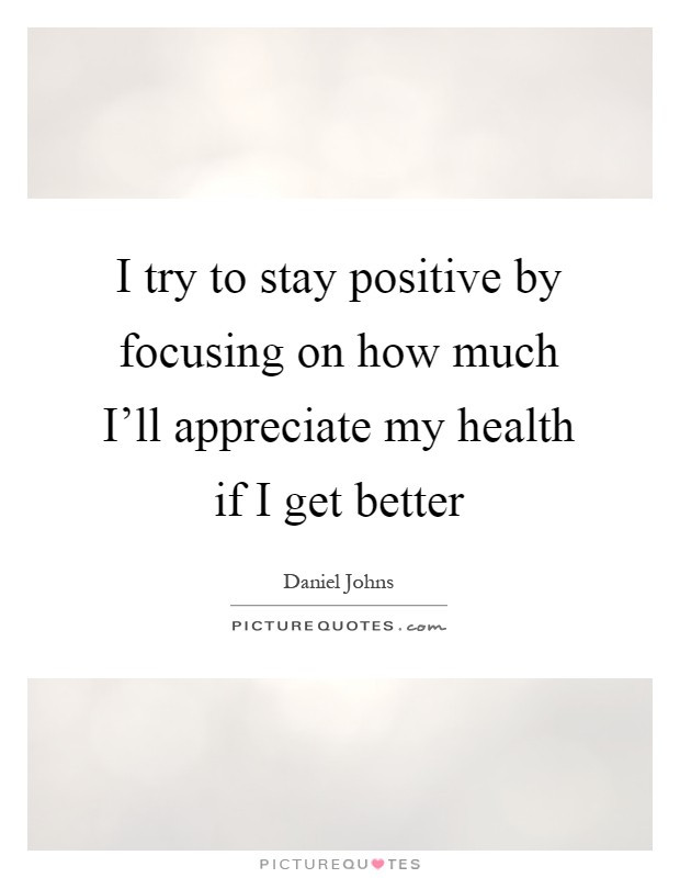 Trying To Stay Positive Quotes
 I try to stay positive by focusing on how much I ll