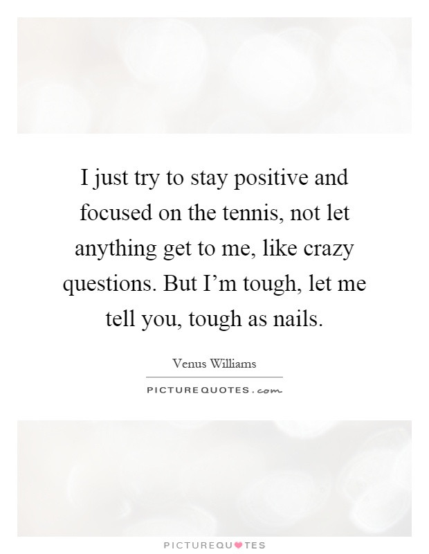 Trying To Stay Positive Quotes
 I just try to stay positive and focused on the tennis not