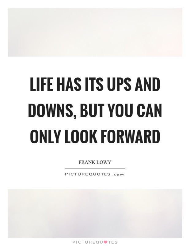 Ups And Downs In Life Quotes
 Life has its ups and downs but you can only look forward