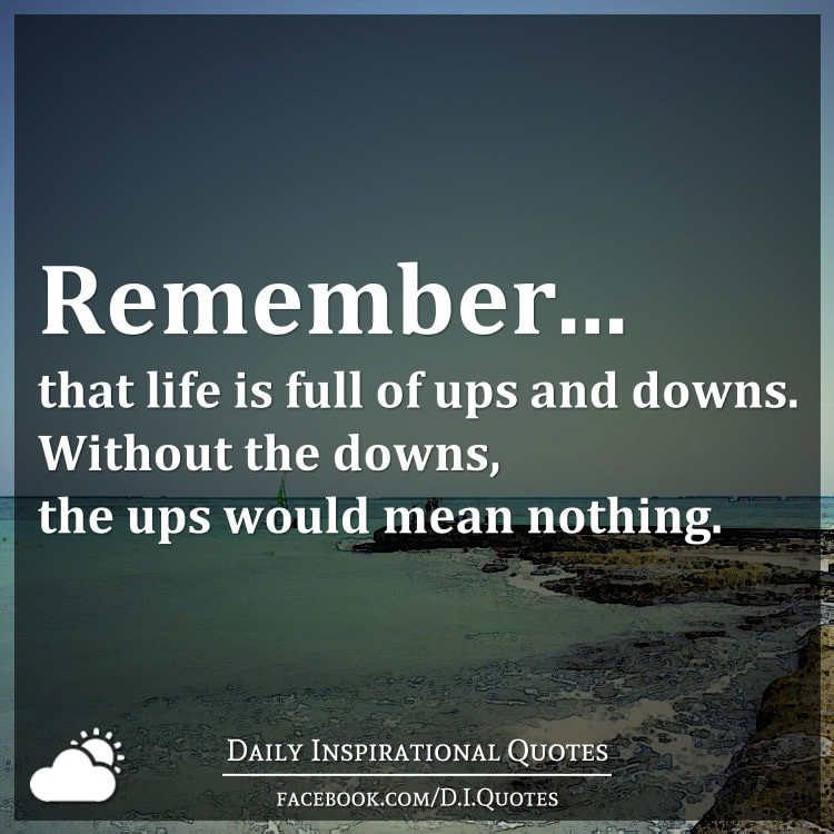 Ups And Downs In Life Quotes
 Remember that life is full of ups and downs Without the